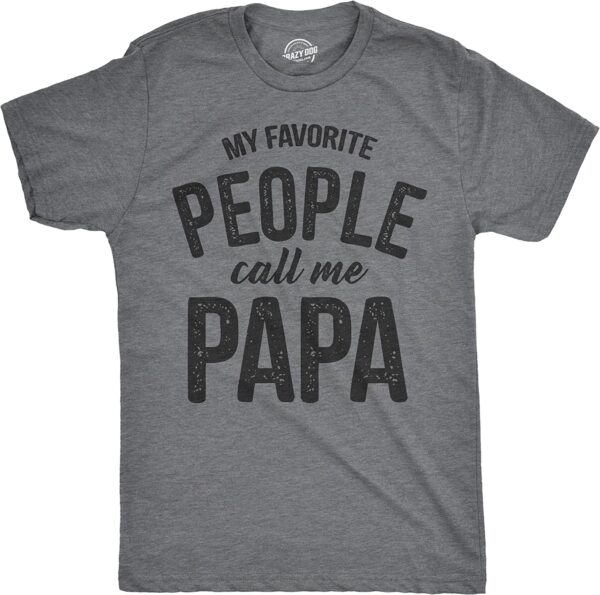 Visit the Crazy Dog T-Shirts Store Mens My Favorite People Call Me Papa T Shirt Funny Humor Father Tee for Guys 4.7 4.7 out of 5 stars    7,001 ratings | 13 answered questions Price:	$11.99 - $19.99 Fit: True to size. Order usual size.  Size: